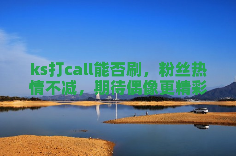 ks打call能否刷，粉丝热情不减，期待偶像更精彩表现。