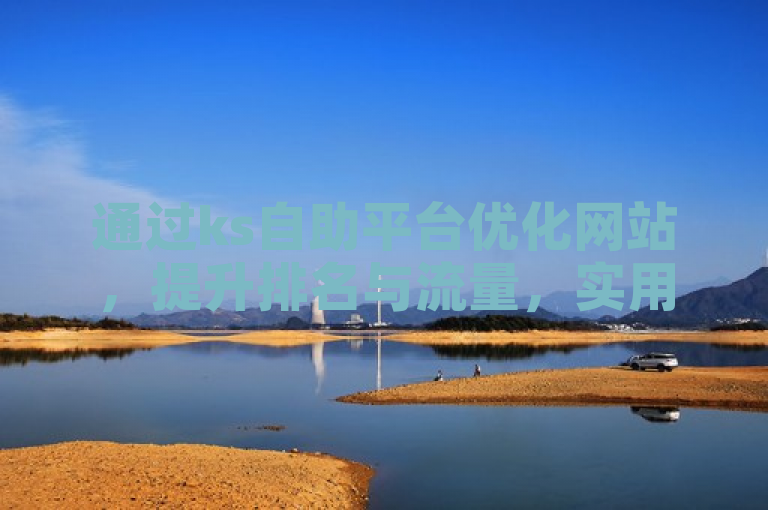 通过ks自助平台优化网站，提升排名与流量，实用技巧助您轻松下单。