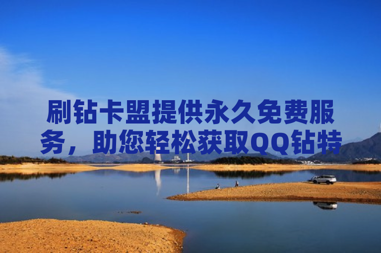 刷钻卡盟提供永久免费服务，助您轻松获取QQ钻特权。