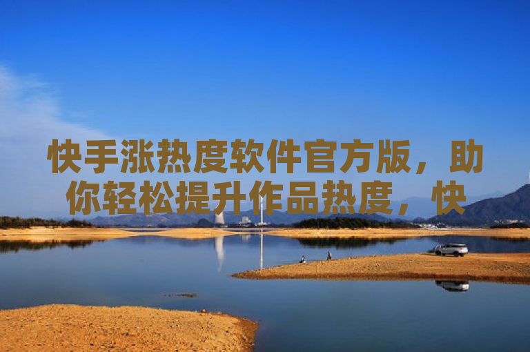 快手涨热度软件官方版，助你轻松提升作品热度，快速吸引粉丝关注。
