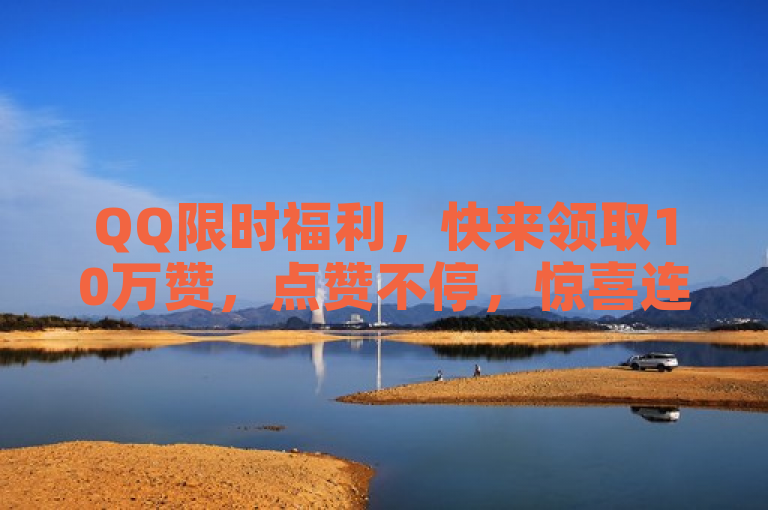 QQ限时福利，快来领取10万赞，点赞不停，惊喜连连！