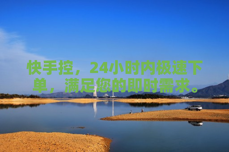 快手控，24小时内极速下单，满足您的即时需求。