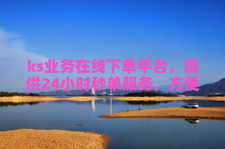 ks业务在线下单平台，提供24小时秒单服务，方便快捷。