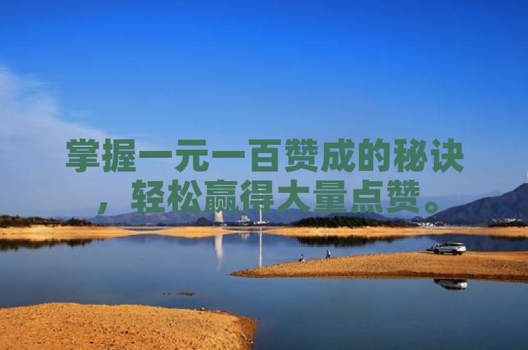 掌握一元一百赞成的秘诀，轻松赢得大量点赞。