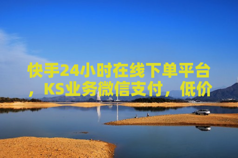 快手24小时在线下单平台，KS业务微信支付，低价真人双击，抖音免费下单。