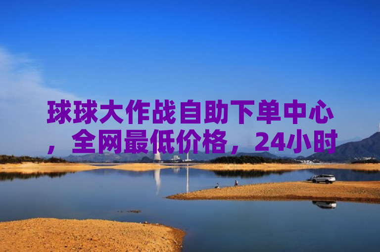 球球大作战自助下单中心，全网最低价格，24小时服务。