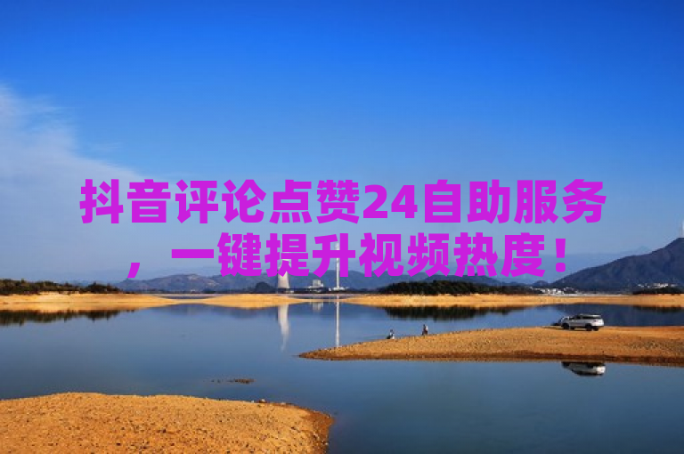 抖音评论点赞24自助服务，一键提升视频热度！