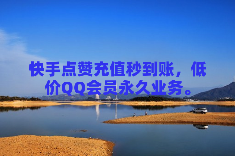 快手点赞充值秒到账，低价QQ会员永久业务。