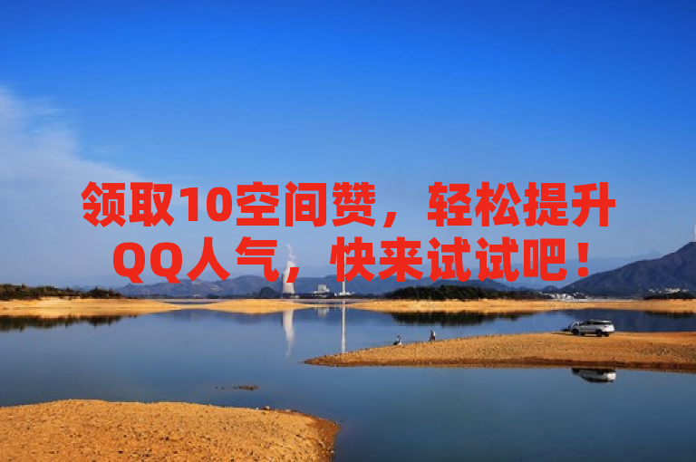 领取10空间赞，轻松提升QQ人气，快来试试吧！