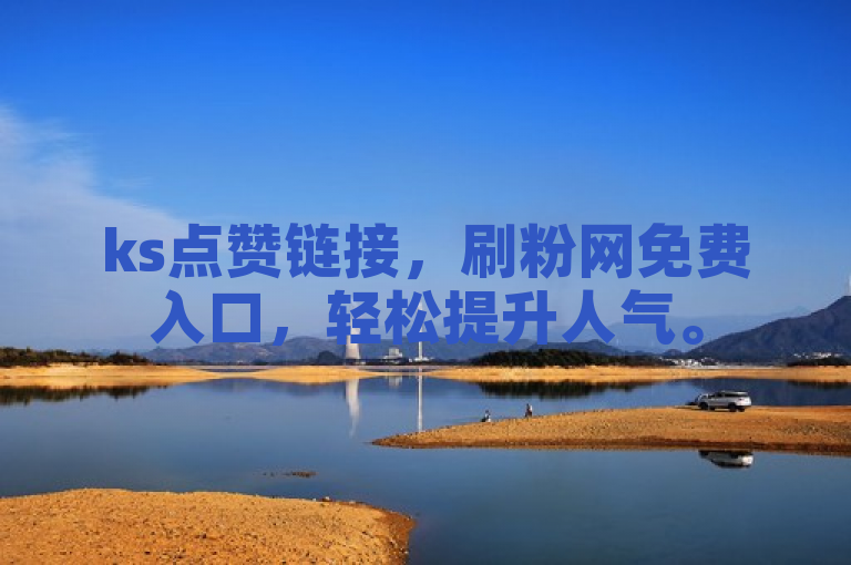 ks点赞链接，刷粉网免费入口，轻松提升人气。