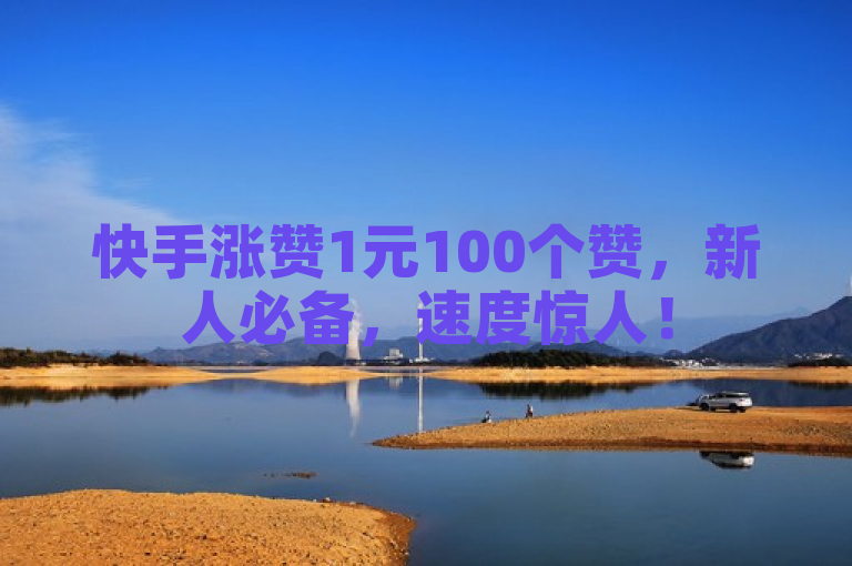 快手涨赞1元100个赞，新人必备，速度惊人！