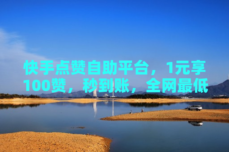 快手点赞自助平台，1元享100赞，秒到账，全网最低价！