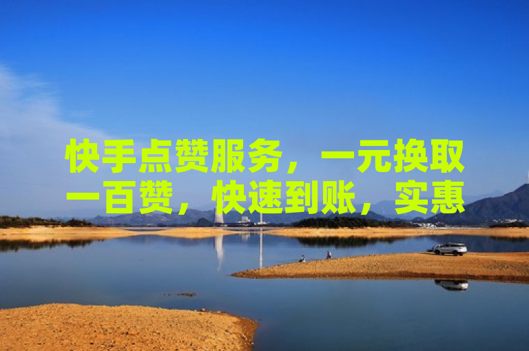 快手点赞服务，一元换取一百赞，快速到账，实惠又便捷。