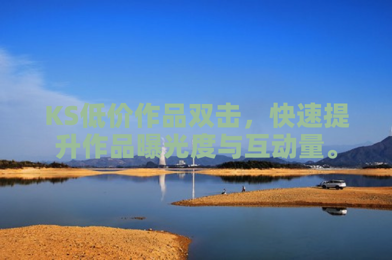 KS低价作品双击，快速提升作品曝光度与互动量。