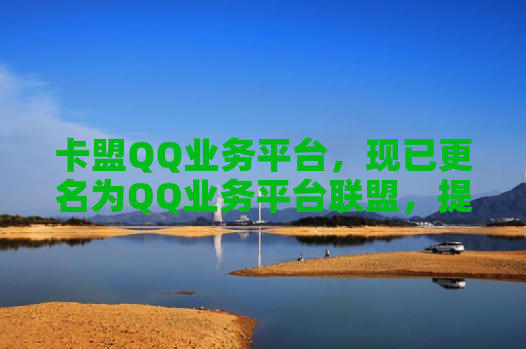 卡盟QQ业务平台，现已更名为QQ业务平台联盟，提供全面服务。