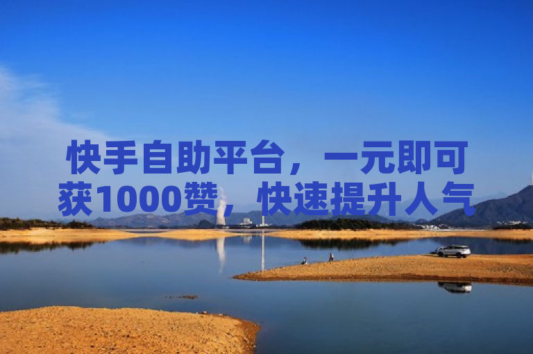 快手自助平台，一元即可获1000赞，快速提升人气。
