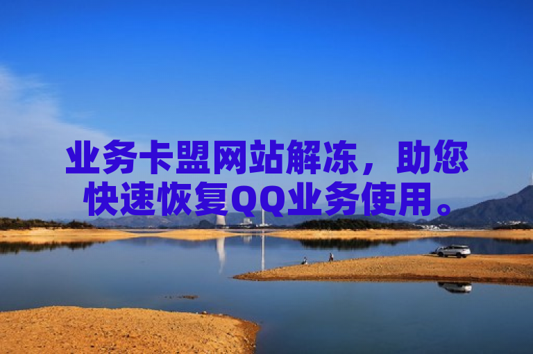 业务卡盟网站解冻，助您快速恢复QQ业务使用。