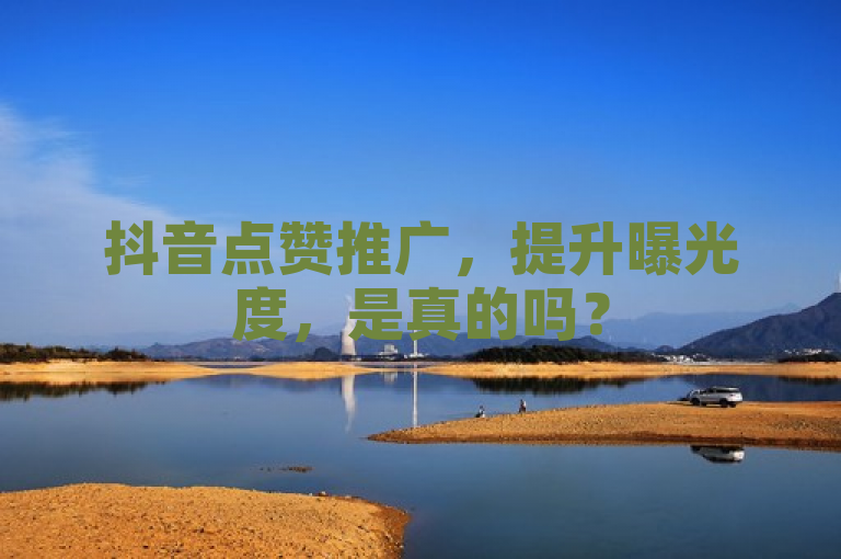 抖音点赞推广，提升曝光度，是真的吗？
