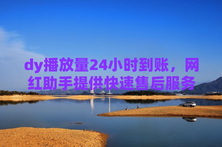dy播放量24小时到账，网红助手提供快速售后服务。