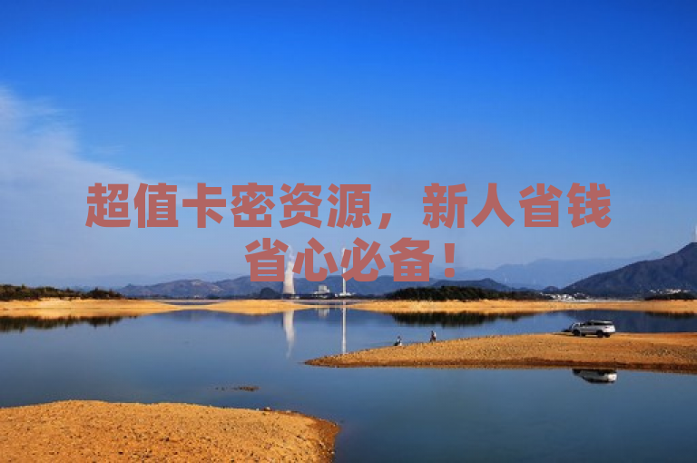超值卡密资源，新人省钱省心必备！
