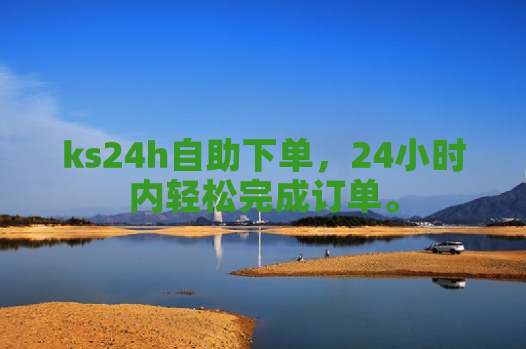 ks24h自助下单，24小时内轻松完成订单。
