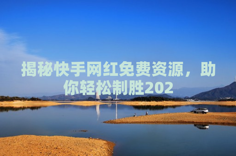揭秘快手网红免费资源，助你轻松制胜2025！