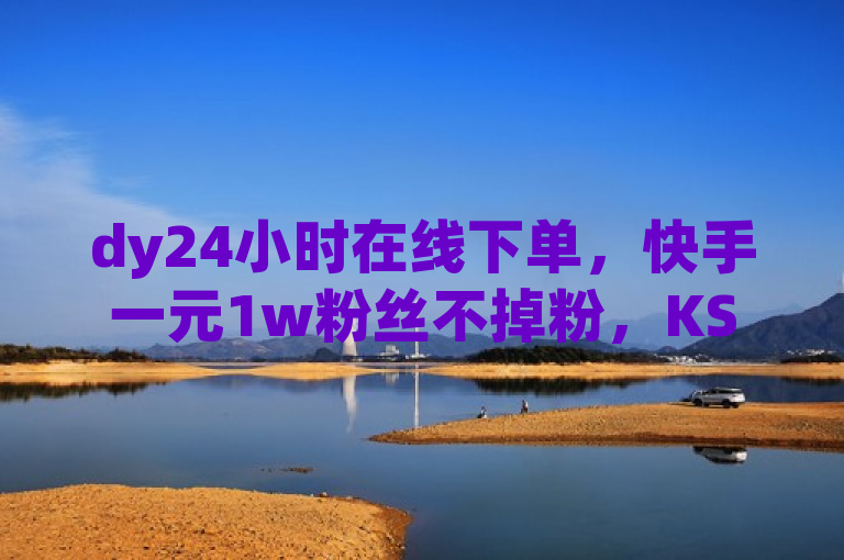 dy24小时在线下单，快手一元1w粉丝不掉粉，KS免费业务值得信赖。