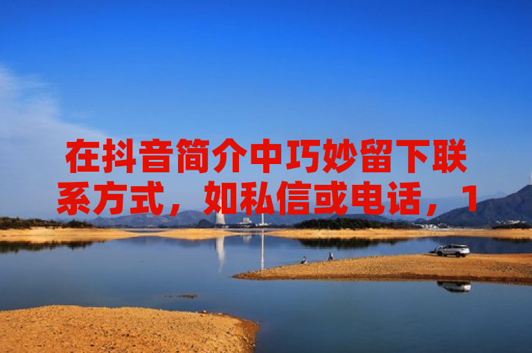 在抖音简介中巧妙留下联系方式，如私信或电话，1234567890，既简洁又有效。
