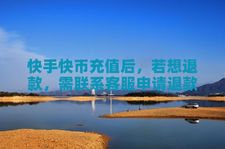 快手快币充值后，若想退款，需联系客服申请退款。