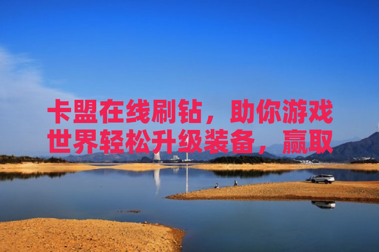 卡盟在线刷钻，助你游戏世界轻松升级装备，赢取更多胜利与荣耀。