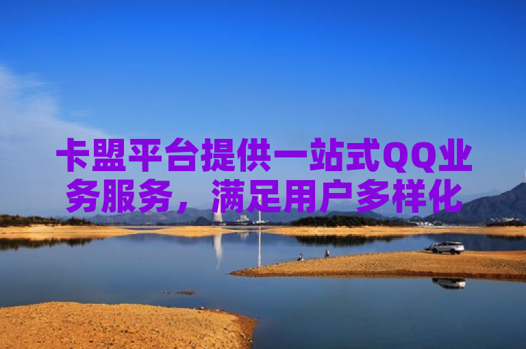 卡盟平台提供一站式QQ业务服务，满足用户多样化需求。