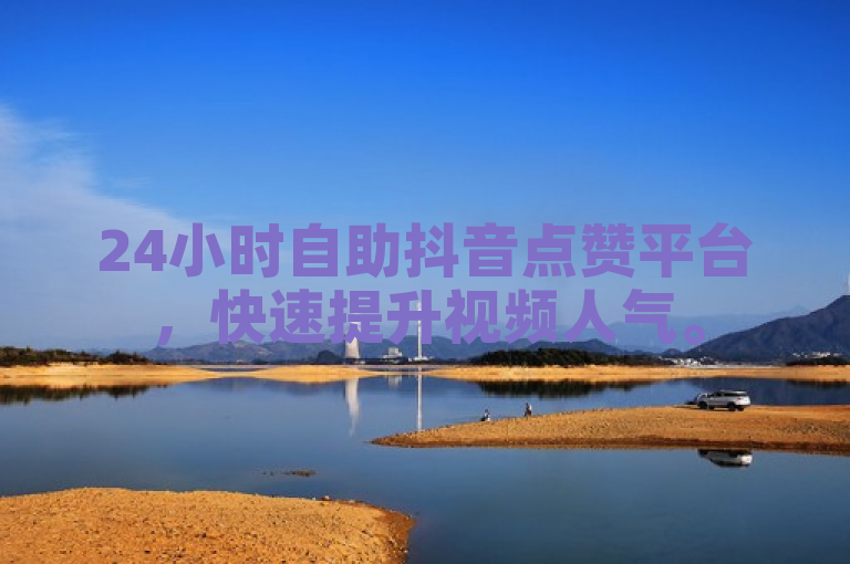 24小时自助抖音点赞平台，快速提升视频人气。