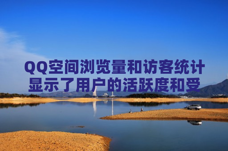 QQ空间浏览量和访客统计显示了用户的活跃度和受欢迎程度。