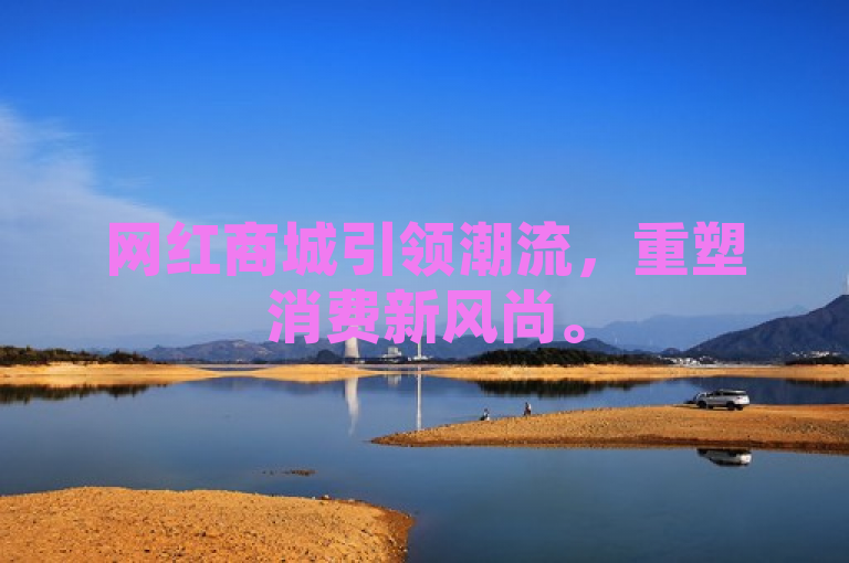 网红商城引领潮流，重塑消费新风尚。