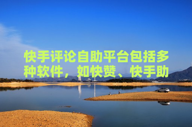 快手评论自助平台包括多种软件，如快赞、快手助手等。
