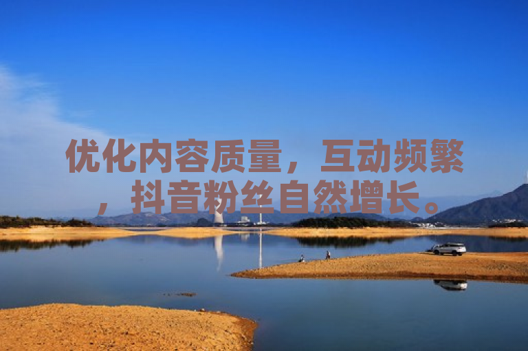优化内容质量，互动频繁，抖音粉丝自然增长。