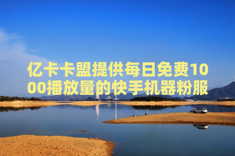 亿卡卡盟提供每日免费1000播放量的快手机器粉服务，全网最低价。