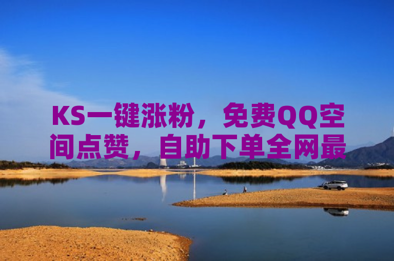 KS一键涨粉，免费QQ空间点赞，自助下单全网最便宜，cf墨凉自助下单。