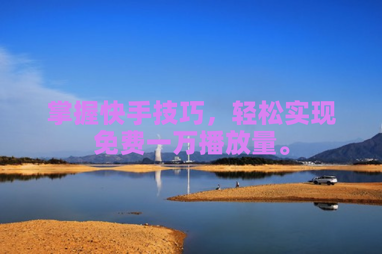 掌握快手技巧，轻松实现免费一万播放量。