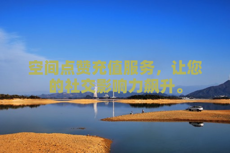 空间点赞充值服务，让您的社交影响力飙升。