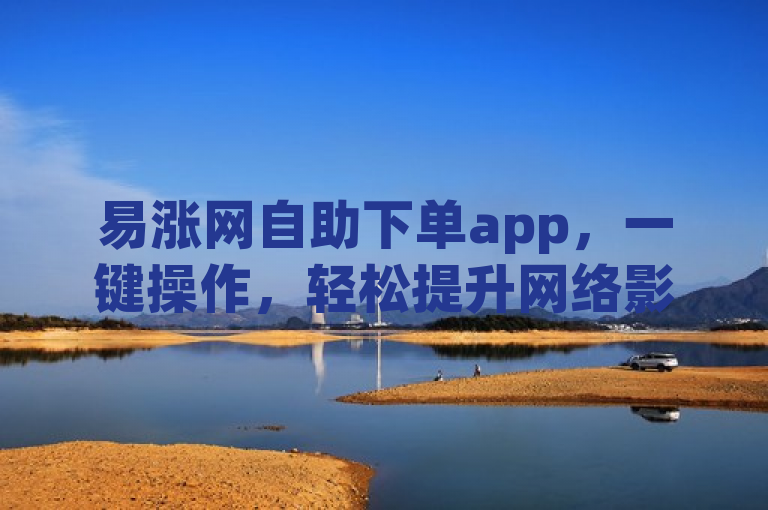 易涨网自助下单app，一键操作，轻松提升网络影响力。
