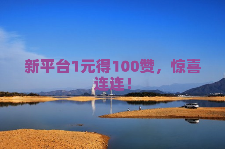 新平台1元得100赞，惊喜连连！