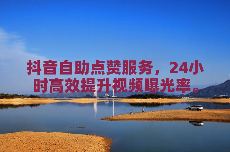抖音自助点赞服务，24小时高效提升视频曝光率。