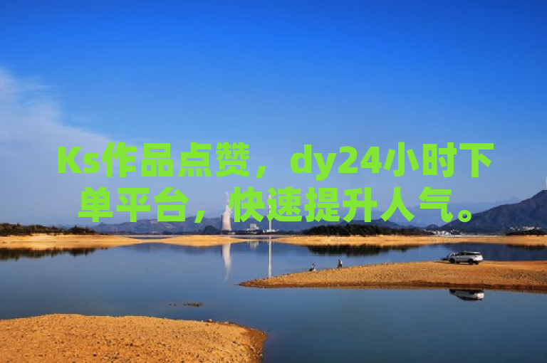 Ks作品点赞，dy24小时下单平台，快速提升人气。