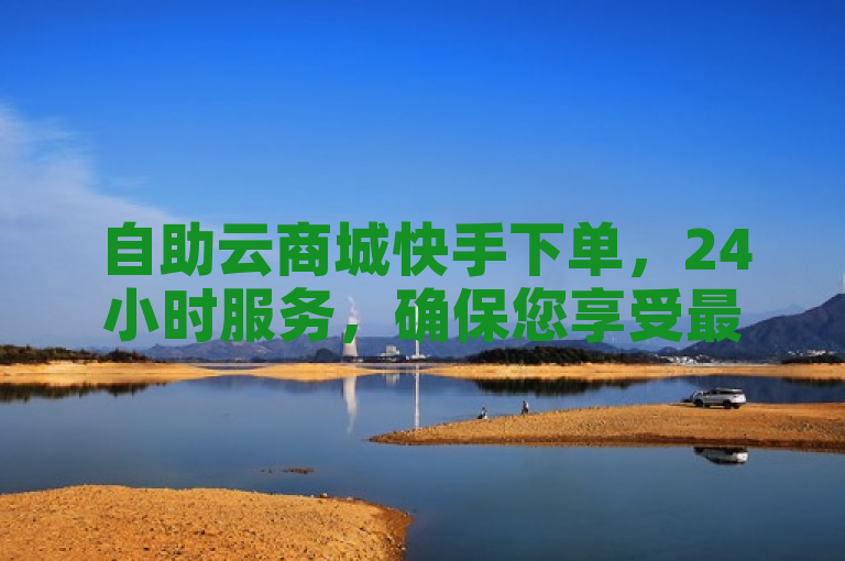 自助云商城快手下单，24小时服务，确保您享受最低价购物体验。