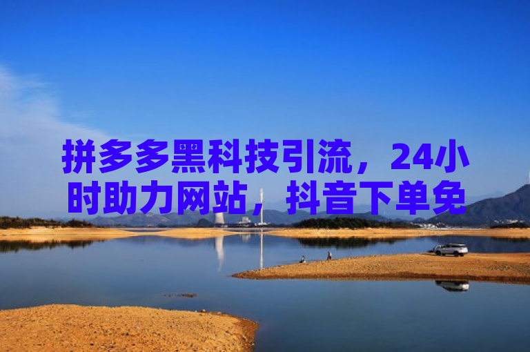 拼多多黑科技引流，24小时助力网站，抖音下单免费，卡盟业务平台。