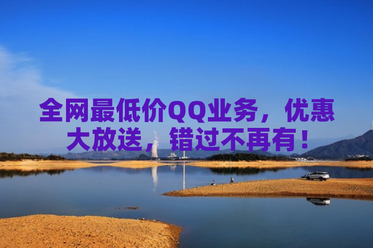 全网最低价QQ业务，优惠大放送，错过不再有！