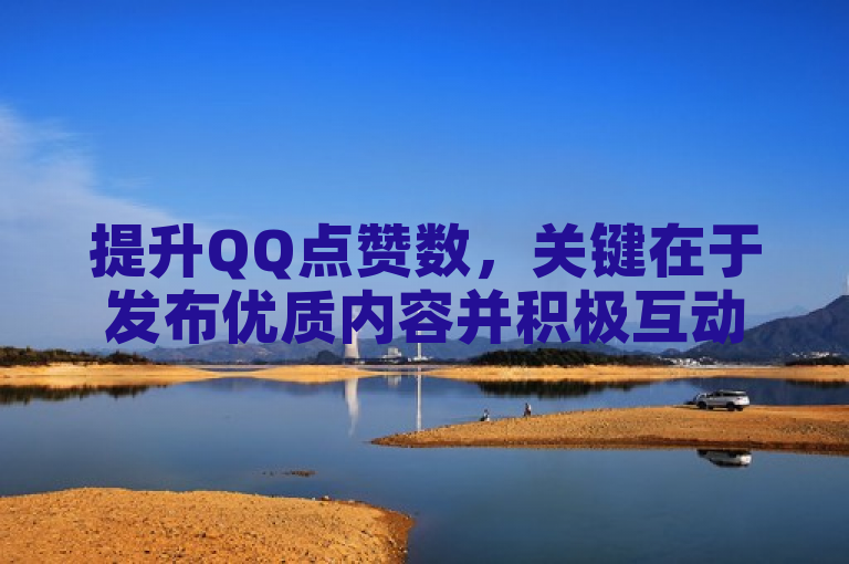 提升QQ点赞数，关键在于发布优质内容并积极互动。
