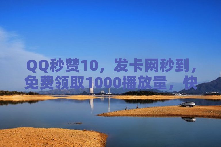QQ秒赞10，发卡网秒到，免费领取1000播放量，快手低价在线自助。