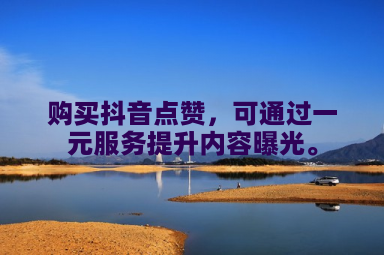 购买抖音点赞，可通过一元服务提升内容曝光。